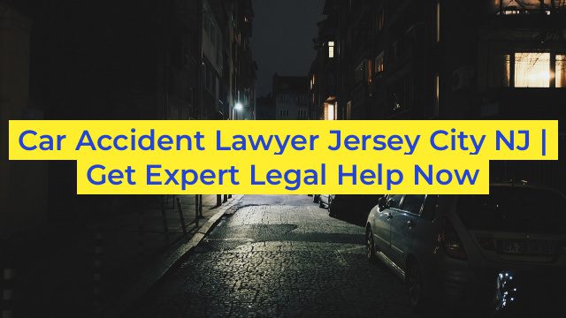 Car Accident Lawyer Jersey City NJ | Get Expert Legal Help Now