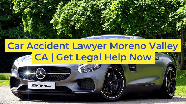 Car Accident Lawyer Moreno Valley CA | Get Legal Help Now