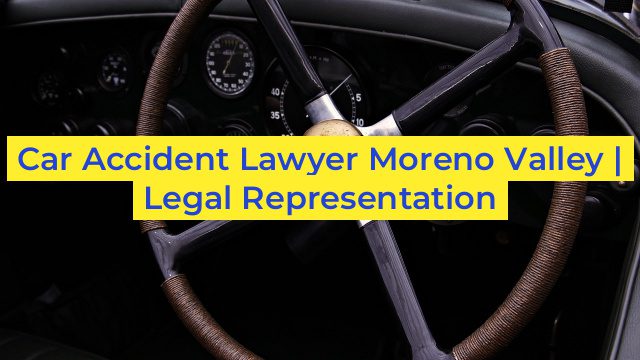 Car Accident Lawyer Moreno Valley | Legal Representation