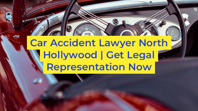 Car Accident Lawyer North Hollywood | Get Legal Representation Now