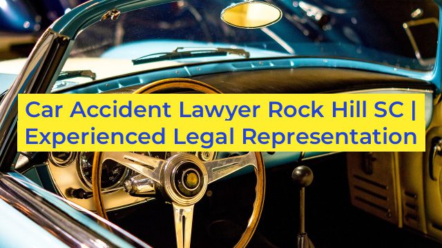 Car Accident Lawyer Rock Hill SC | Experienced Legal Representation