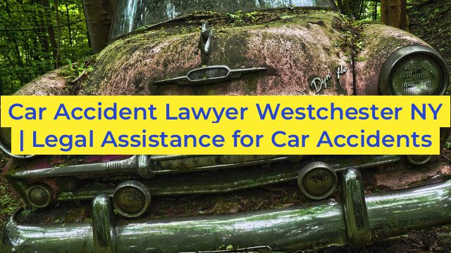 Car Accident Lawyer Westchester NY | Legal Assistance for Car Accidents