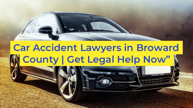 Car Accident Lawyers in Broward County | Get Legal Help Now”