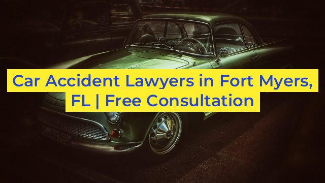 Car Accident Lawyers in Fort Myers, FL | Free Consultation