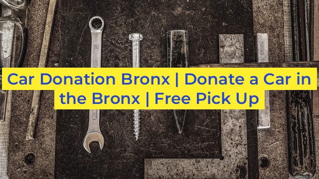 Car Donation Bronx | Donate a Car in the Bronx | Free Pick Up