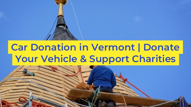 Car Donation in Vermont | Donate Your Vehicle & Support Charities