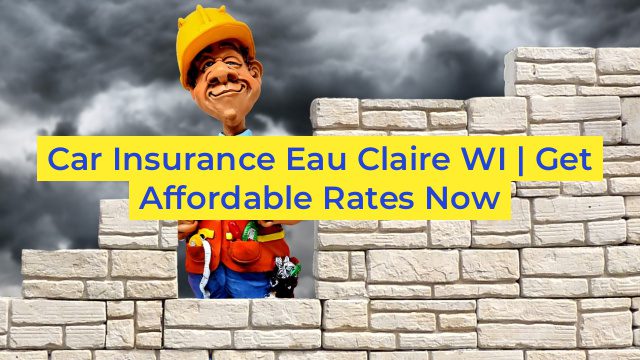 Car Insurance Eau Claire WI | Get Affordable Rates Now