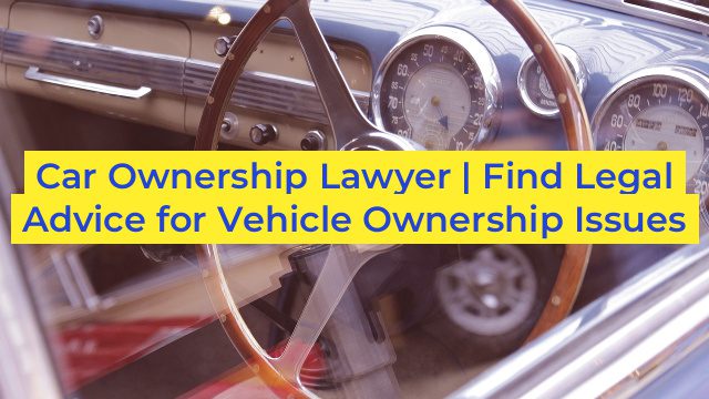 Car Ownership Lawyer | Find Legal Advice for Vehicle Ownership Issues