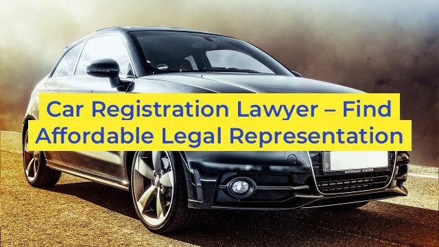 Car Registration Lawyer – Find Affordable Legal Representation