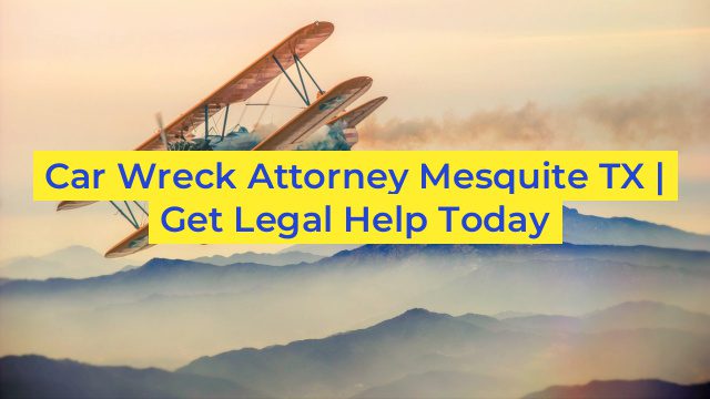 Car Wreck Attorney Mesquite TX | Get Legal Help Today