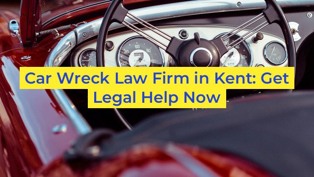 Car Wreck Law Firm in Kent: Get Legal Help Now