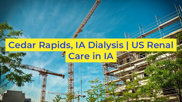 Cedar Rapids, IA Dialysis | US Renal Care in IA