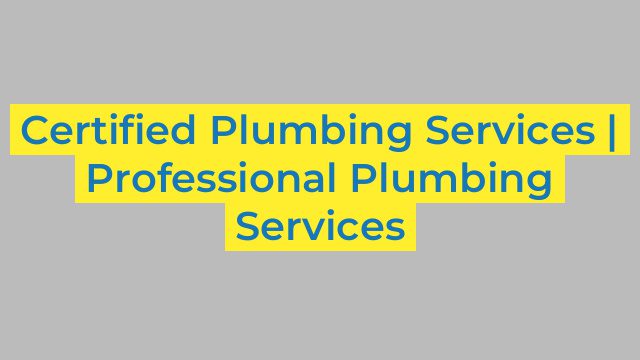 Certified Plumbing Services | Professional Plumbing Services