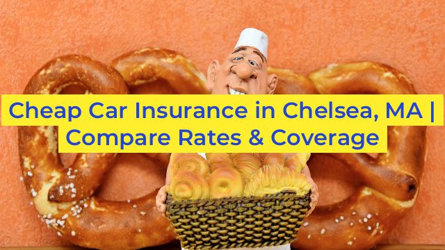 Cheap Car Insurance in Chelsea, MA | Compare Rates & Coverage