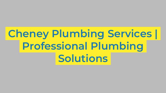 Cheney Plumbing Services | Professional Plumbing Solutions