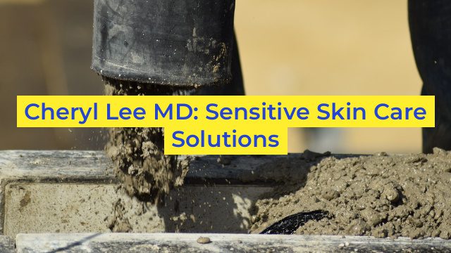 Cheryl Lee MD: Sensitive Skin Care Solutions