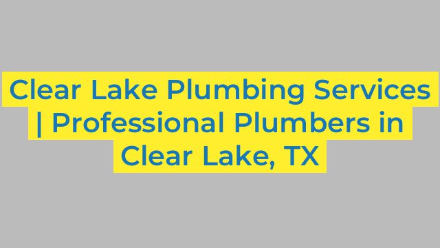 Clear Lake Plumbing Services | Professional Plumbers in Clear Lake, TX