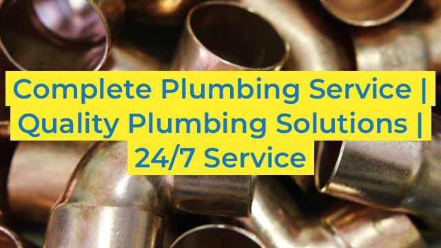 Complete Plumbing Service | Quality Plumbing Solutions |  24/7 Service