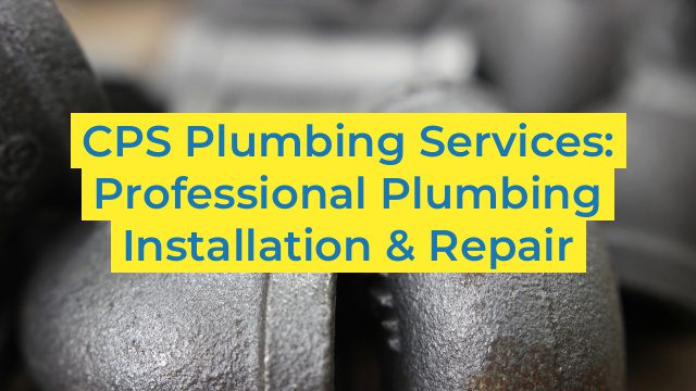 CPS Plumbing Services: Professional Plumbing Installation & Repair