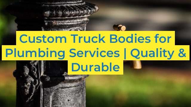 Custom Truck Bodies for Plumbing Services | Quality & Durable