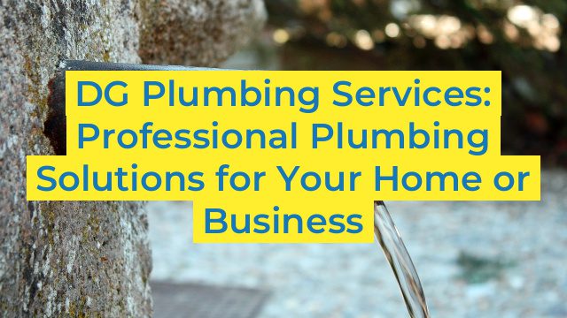 DG Plumbing Services: Professional Plumbing Solutions for Your Home or Business