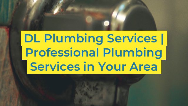 DL Plumbing Services | Professional Plumbing Services in Your Area