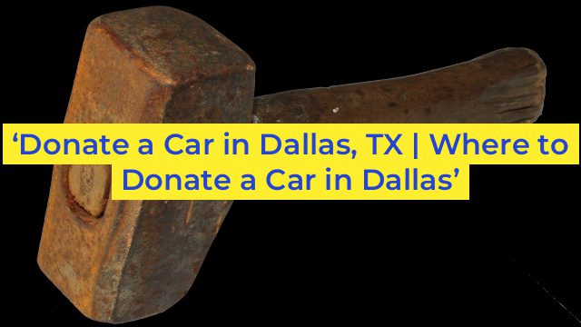 ‘Donate a Car in Dallas, TX | Where to Donate a Car in Dallas’