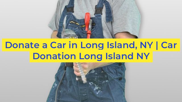 Donate a Car in Long Island, NY | Car Donation Long Island NY