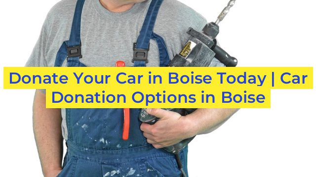 Donate Your Car in Boise Today | Car Donation Options in Boise