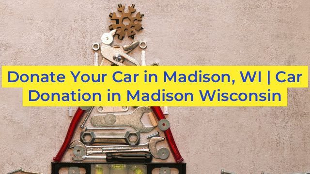 Donate Your Car in Madison, WI | Car Donation in Madison Wisconsin