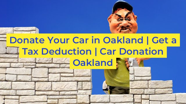 Donate Your Car in Oakland | Get a Tax Deduction | Car Donation Oakland