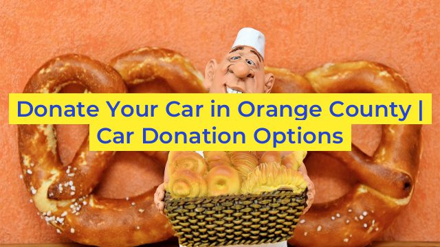 Donate Your Car in Orange County | Car Donation Options