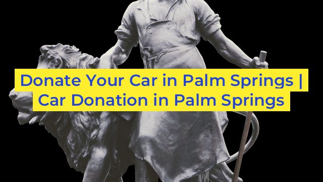 Donate Your Car in Palm Springs | Car Donation in Palm Springs