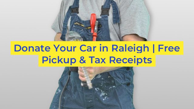 Donate Your Car in Raleigh | Free Pickup & Tax Receipts