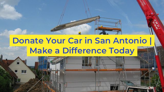 Donate Your Car in San Antonio | Make a Difference Today