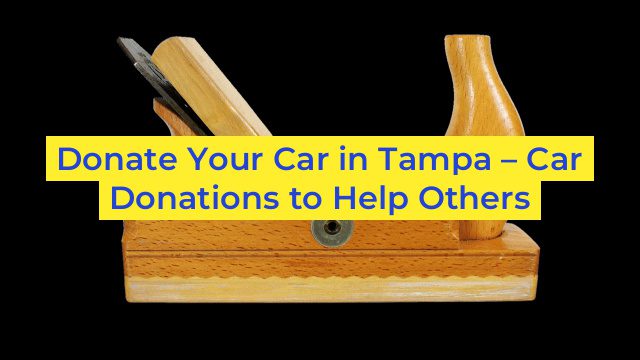 Donate Your Car in Tampa – Car Donations to Help Others