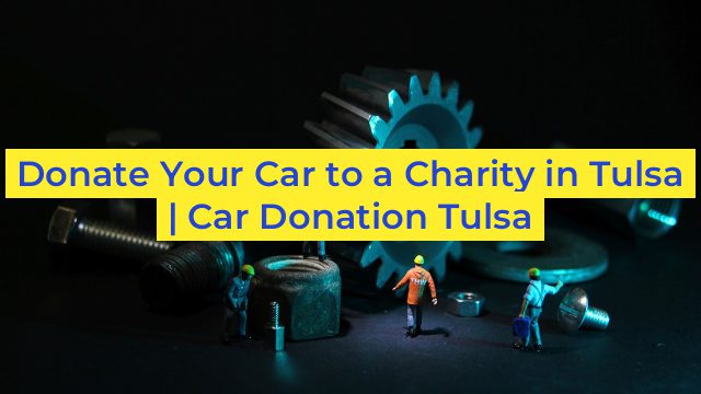 Donate Your Car to a Charity in Tulsa | Car Donation Tulsa