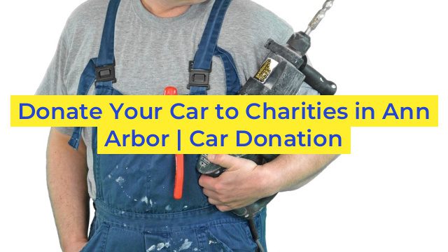 Donate Your Car to Charities in Ann Arbor | Car Donation