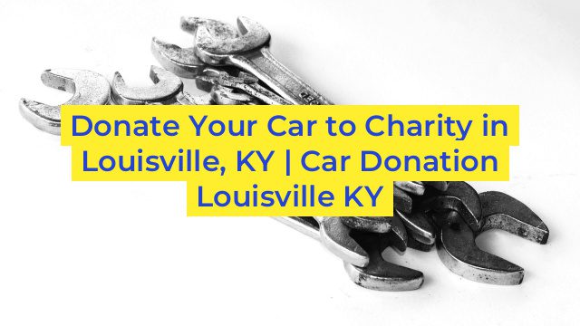 Donate Your Car to Charity in Louisville, KY | Car Donation Louisville KY