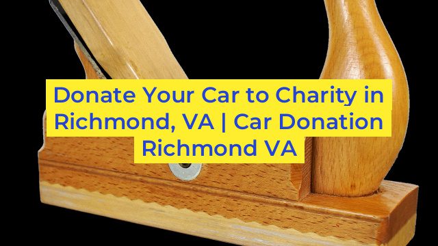 Donate Your Car to Charity in Richmond, VA | Car Donation Richmond VA