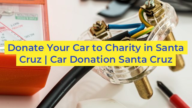 Donate Your Car to Charity in Santa Cruz | Car Donation Santa Cruz