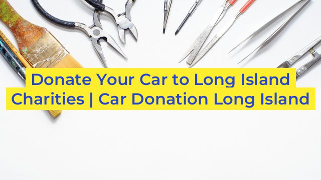 Donate Your Car to Long Island Charities | Car Donation Long Island