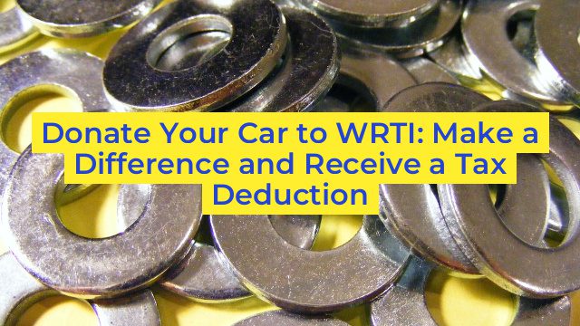 Donate Your Car to WRTI: Make a Difference and Receive a Tax Deduction