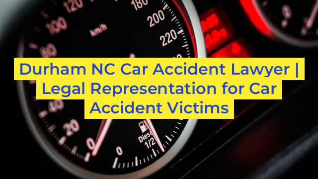 Durham NC Car Accident Lawyer | Legal Representation for Car Accident Victims