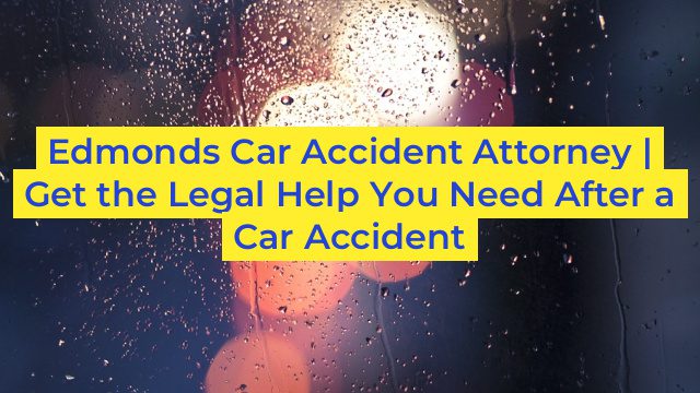 Edmonds Car Accident Attorney | Get the Legal Help You Need After a Car Accident