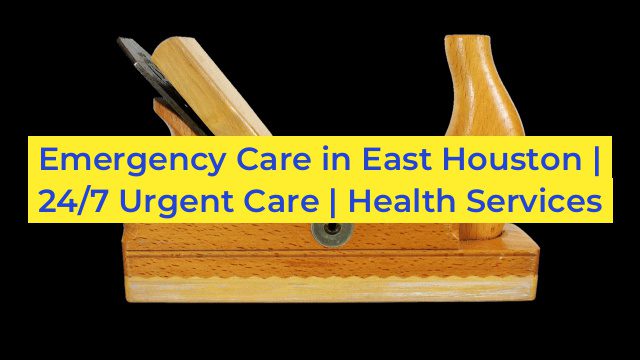 Emergency Care in East Houston | 24/7 Urgent Care | Health Services