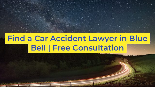 Find a Car Accident Lawyer in Blue Bell | Free Consultation