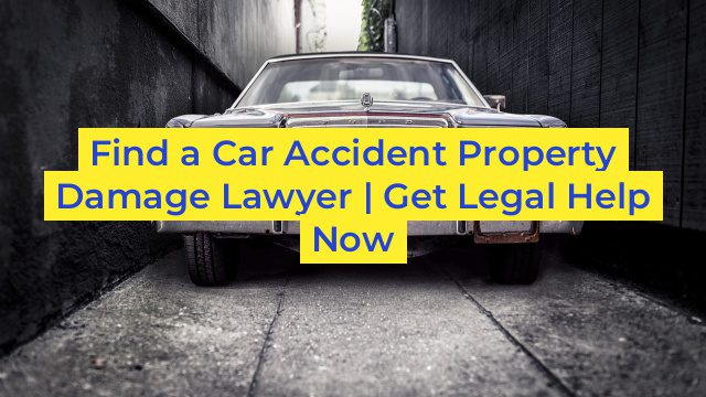 Find a Car Accident Property Damage Lawyer | Get Legal Help Now