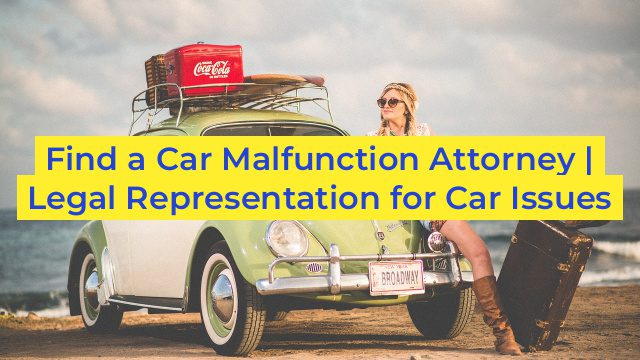 Find a Car Malfunction Attorney | Legal Representation for Car Issues