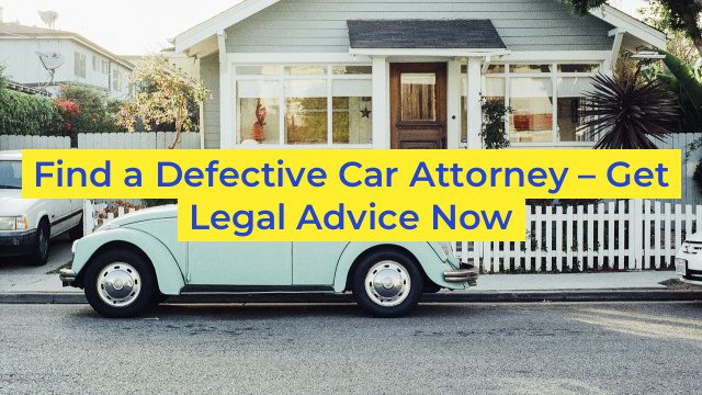 Find a Defective Car Attorney – Get Legal Advice Now